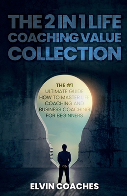 The 2 in 1 Life Coaching Value Collection: The #1 Ultimate Guide How to master Life Coaching and Business Coaching for Beginners - Elvin Coaches