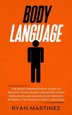 Body Language: The Most Comprehensive Guide on Reading Other People's Behavior. Learn Persuasion and Negotiation Through Powerful Tec - Ryan Martinez