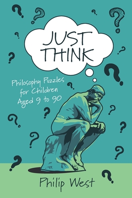 Just Think: Philosophy Puzzles for Children Aged 9 to 90 - Philip West