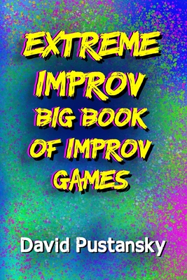 The Extreme Improv Big Book of Improv Games - David Pustansky