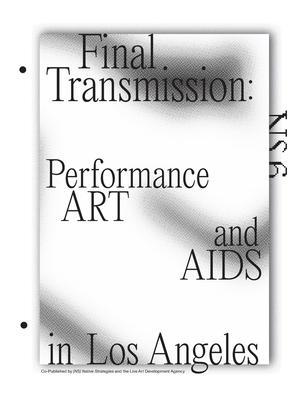 Final Transmission: Performance Art and AIDS in Los Angeles - Brian Getnick