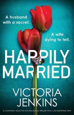 Happily Married: A completely addictive psychological thriller with a jaw-dropping twist - Victoria Jenkins