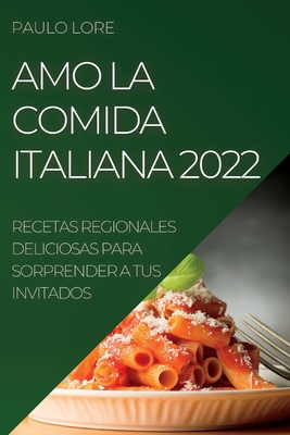 Amo La Comida Italiana 2022: Recetas Regionales Deliciosas Para Sorprender a Tus Invitados - Paulo Lore
