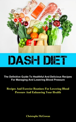 Coperta cărții 'Dash Diet: The Definitive Guide To Healthful And Delicious Recipes For Managing And Lowering Blood Pressure (Recipes'