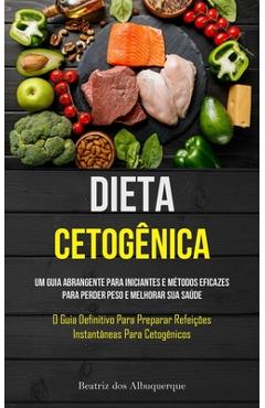Dieta Cetogênica: Um guia abrangente para iniciantes e métodos eficazes para perder peso e melhorar sua saúde (O guia definitivo para pr