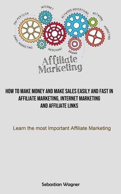 Affiliate Marketing: How To Make Money And Make Sales Easily And Fast In Affiliate Marketing, Internet Marketing And Affiliate Links (Learn - Sebastian Wagner