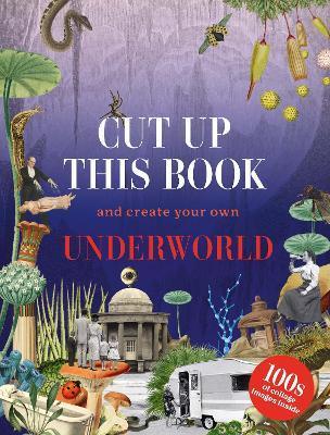 Cut Up This Book and Create Your Own Underworld: 1,000 Unexpected Images for Collage Artists - Eliza Scott