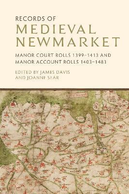 Records of Medieval Newmarket: Manor Court Rolls 1399-1413 and Manor Account Rolls 1403-1483 - James Davis