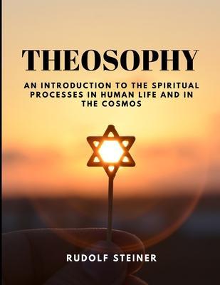 THEOSOPHY - An Introduction to the Spiritual Processes in Human Life and in the Cosmos - Rudolf Steiner