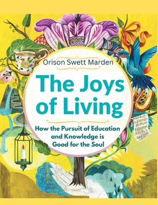 The Joys of Living: How the Pursuit of Education and Knowledge is Good for the Soul - Orison Swett Marden
