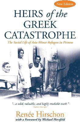 Heirs of the Greek Catastrophe: The Social Life of Asia Minor Refugees in Piraeus - Renée Hirschon Philippakis
