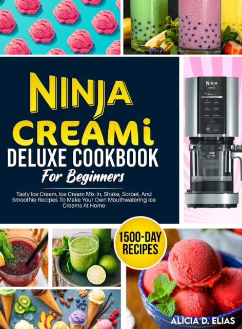 Ninja CREAMI Deluxe Cookbook For Beginners: 1500-Day Tasty Ice Cream, Ice Cream Mix-In, Shake, Sorbet, And Smoothie Recipes To Make Your Own Mouthwate - Alicia D. Elias