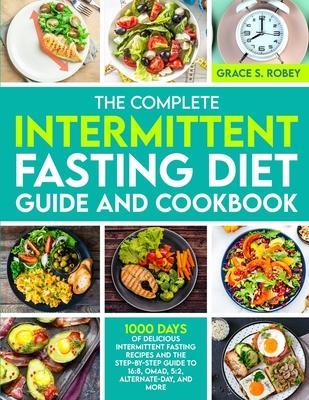 The Complete Intermittent Fasting Diet Guide And Cookbook: 1000 Days Of Delicious Intermittent Fasting Recipes And The Step-By-Step Guide To 16:8, OMA - Grace S. Robey