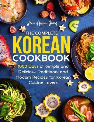 The Complete Korean Cookbook: 1000 Days of Simple and Delicious Traditional and Modern Recipes for Korean Cuisine Lovers - Jeon Hyun-jung