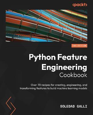 Python Feature Engineering Cookbook - Second Edition: Over 70 recipes for creating, engineering, and transforming features to build machine learning m - Soledad Galli