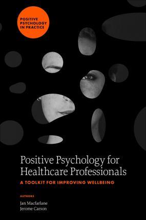 Positive Psychology for Healthcare Professionals: A Toolkit for Improving Wellbeing - Jan Macfarlane