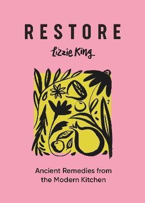 Restore: Ancient Remedies from the Modern Kitchen - Lizzie King