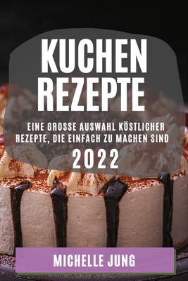 Kuchen Rezepte 2022: Eine Grosse Auswahl Köstlicher Rezepte, Die Einfach Zu Machen Sind - Michelle Jung