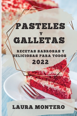 Pasteles Y Galletas 2022: Recetas Sabrosas Y Deliciosas Para Todos - Laura Montero