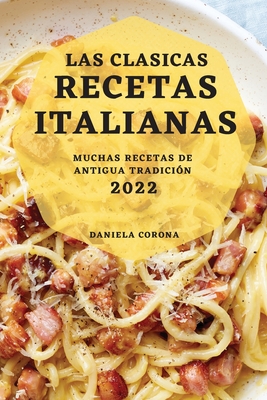 Las Clasicas Recetas Italianas 2022: Muchas Recetas de Antigua Tradición - Daniela Corona