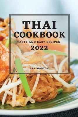 Thai Cookbook 2022: Tasty and Easy Recipes - Lia Waddle