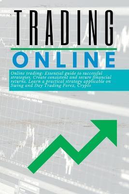 Trading Online Essential guide: to successful strategies. Create consistent and secure financial returns. Learn a practical strategy applicable on Swi - Martin J. Harding