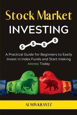 Stock Market Investing: A practical guide for beginners to easily invest in index funds and start making money today. - Alwin Krantz