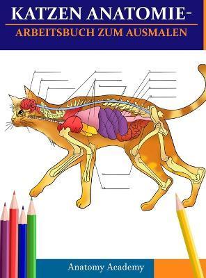 Katzen AnatomieArbeitsbuch zum Ausmalen: Unglaublich detaillierter Selbsttest Katzen Anatomie-Arbeitsbuch zum Ausmalen Perfektes Geschenk für Tiermedi - Anatomy Academy
