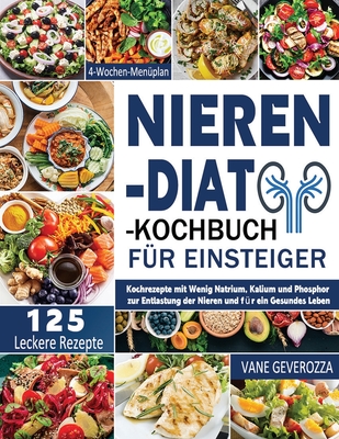 Nieren-Diät-Kochbuch für Einsteiger: Kochrezepte mit Wenig Natrium, Kalium und Phosphor zur Entlastung der Nieren und für ein Gesundes Leben 4-Wochen- - Vane Geverozza