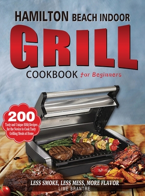 Hamilton Beach Indoor Grill Cookbook for Beginners: 200 Tasty and Unique BBQ Recipes for the Novice to Cook Tasty Grilling Meals at Home (Less Smoke, - Lime Brantre