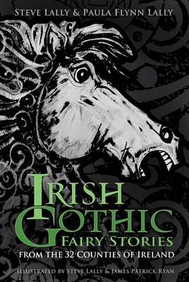 Irish Gothic Fairy Stories: From the 32 Counties of Ireland - Steve Lally