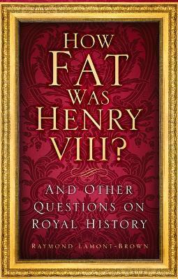 How Fat Was Henry VIII?: And Other Questions on Royal History - Raymond Lamont-brown