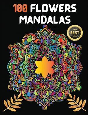 100 Flowers Mandalas: Variety Of Flower Designs Stress Relief, Relaxation, Meditation and Fun - S. Warren
