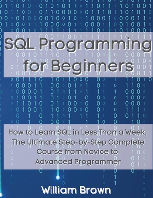 SQL Data Analysis Programming for Beginners: How to Learn SQL Data Analysis in Less Than a Week. The Ultimate Step-by-Step Complete Course from Novice - William Brown