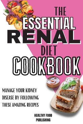 Coperta cărții 'The Essential Renal Diet Cookbook: Manage Your Kidney Disease By Following These Amazing Recipes - Healthy Food'