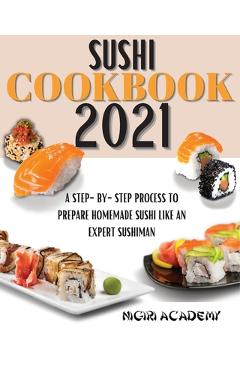 Coperta cărții 'Sushi Cookbook 2021: A Step-By-Step Process To Prepare Homemade Sushi Like An Expert Sushiman - Nigiri Academy'