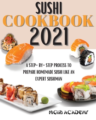 Coperta cărții 'Sushi Cookbook 2021: A Step-By-Step Process To Prepare Homemade Sushi Like An Expert Sushiman - Nigiri Academy'