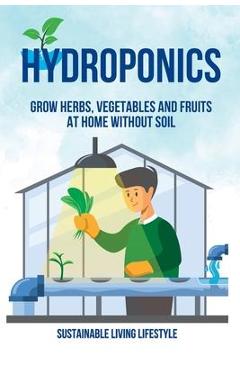 Coperta cărții 'Hydroponics: Grow Herbs, Vegetables and Fruits at Home Without Soil - Sustainable Living Lifestyle'