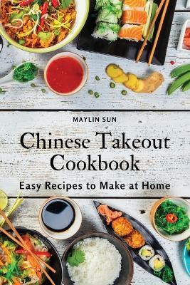 Chinese Takeout Cookbook: Easy Recipes to Make at Home - Maylin Sun
