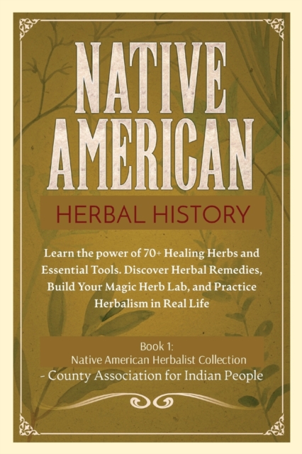 Herbal History: Learn the Power of 70+ Healing Herbs and Essential Tools. Discover Herbal Remedies, Build your Magic Herb Lab, and Pra - County Association Indian People