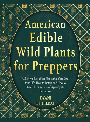American Edible Wild Plants for Preppers: A Survival List of 101 Plants that Can Save Your Life, How to Detect and How to Store Them in Case of Apocal - Dyani Ethelbah