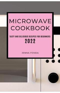 Coperta cărții 'Microwave Cookbook 2022: Tasty and Delicious Recipes for Beginners - Jenna Fonda'