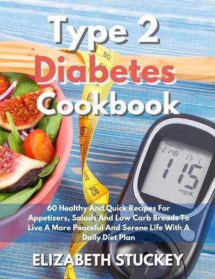 Type 2 Diabetes Cookbook: 60 Healthy And Quick Recipes For Appetizers, Salads And Low Carb Breads To Live A More Peaceful And Serene Life With A - Elizabeth Stuckey