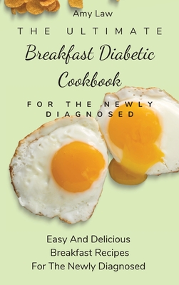 The Ultimate Breakfast Diabetic Cookbook For The Newly Diagnosed: Easy And Delicious Breakfast Recipes For The Newly Diagnosed - Amy Law