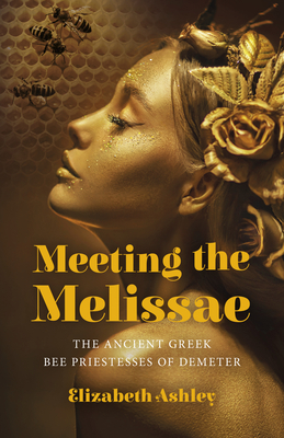 Meeting the Melissae: The Ancient Greek Bee Priestesses of Demeter - Elizabeth Ashley