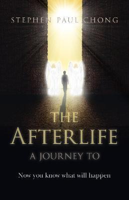 The Afterlife - A Journey to: Now You Know What Will Happen - Stephen Paul Chong