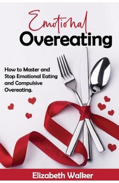 Coperta cărții 'Emotional Overeating: How to Master and Stop Emotional Eating and Compulsive Overeating. - Elisabeth Walker'