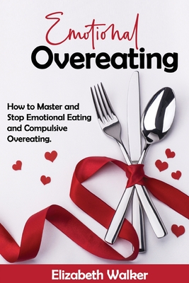 Emotional Overeating: How to Master and Stop Emotional Eating and Compulsive Overeating. - Elisabeth Walker