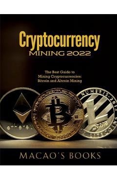 Coperta cărții 'Cryptocurrency Mining 2022: The Best Guide to Mining Cryptocurrencies: Bitcoin and Altcoin Mining - Macao's Books'
