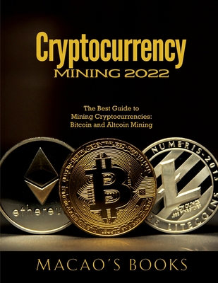 Coperta cărții 'Cryptocurrency Mining 2022: The Best Guide to Mining Cryptocurrencies: Bitcoin and Altcoin Mining - Macao's Books'